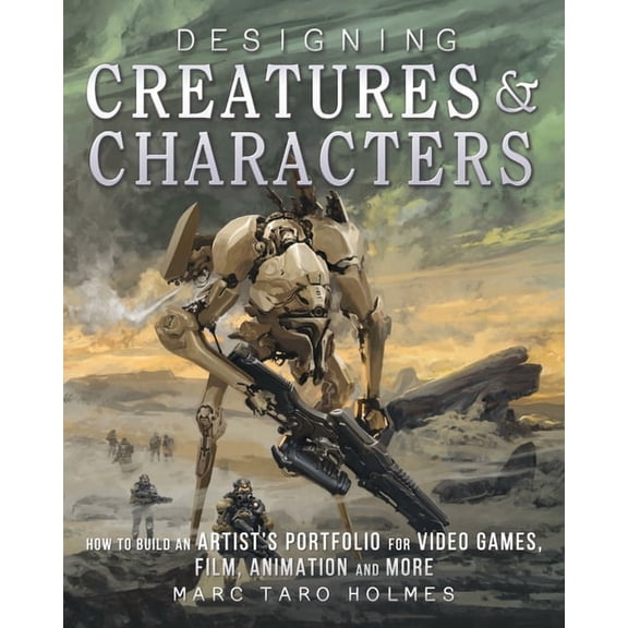 Designing Creatures and Characters: How to Build an Artist's Portfolio for Video Games, Film, Animation and More, (Paperback)