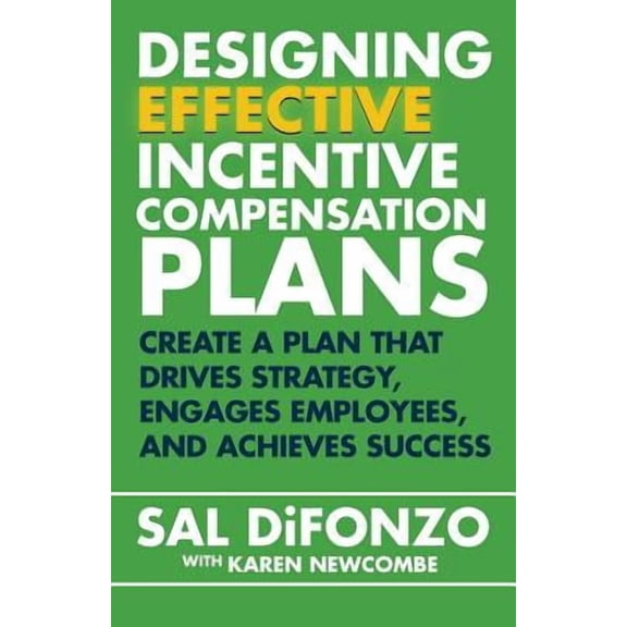 Designing Effective Incentive Compensation Plans: Create a plan that drives strategy, engages employees, and achieves su