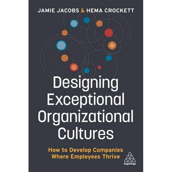 Designing Exceptional Organizational Cultures: How to Develop Companies Where Employees Thrive, (Hardcover)
