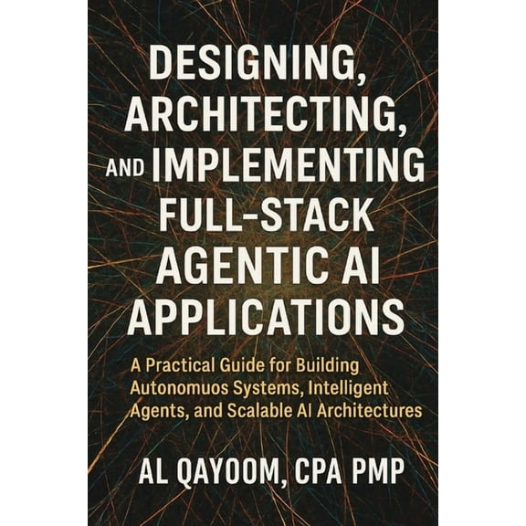 The Adaptive Enterprise Designing, Architecting, and Implementing Full-Stack Agentic AI Applications: A Practical Guide for Building Autonomous , Book 7, (Paperback)