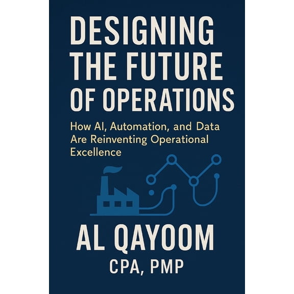 Designing the Future: How Ai, Automation Designing the Future of Operations: How AI, Automation, and Data Are Reinventing Operational Excellence, Book 3, (Paperback)