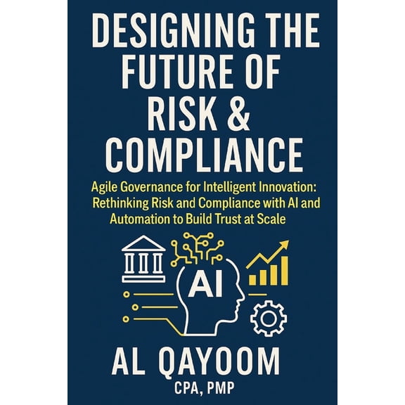 Designing the Future: How Ai, Automation Designing the Future of Risk & Compliance: Agile Governance for Intelligent Innovation: Rethinking Risk and Complian, Book 8, (Paperback)