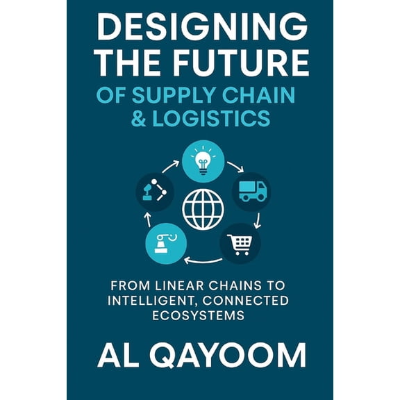 Designing the Future: How Ai, Automation Designing the Future of Supply Chain & Logistics: Transforming Supply Chain Management: From Linear Chains to Intell, Book 5, (Paperback)