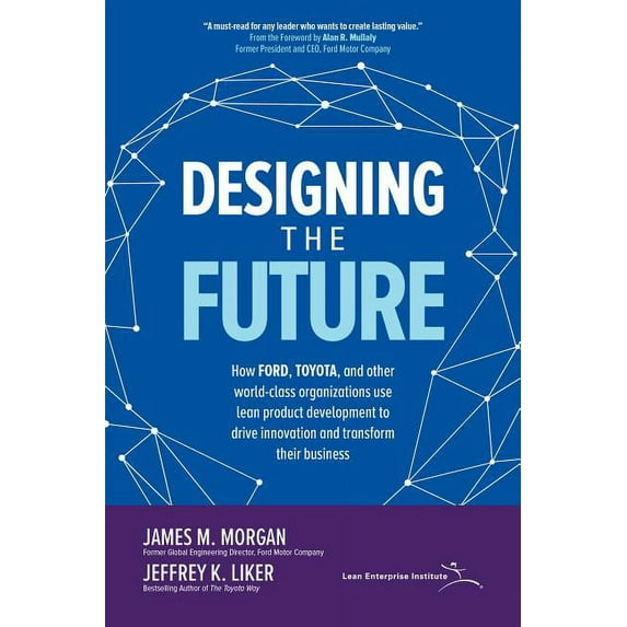 Designing the Future: How Ford, Toyota, and Other World-Class Organizations Use Lean Product Development to Drive Innova, (Hardcover)