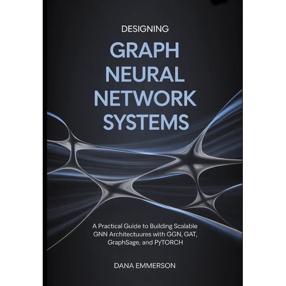 Designing Graph Neural Network Systems: A Practical Guide to Building Scalable GNN Architectures with GCN, GAT, GraphSAG, (Paperback)