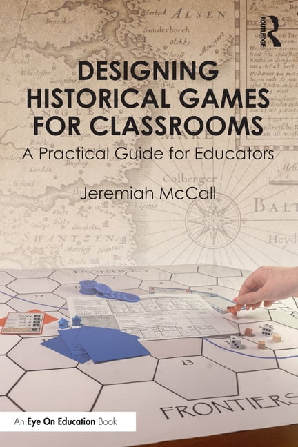 Designing Historical Games for Classrooms: A Practical Guide for Educators, (Paperback)
