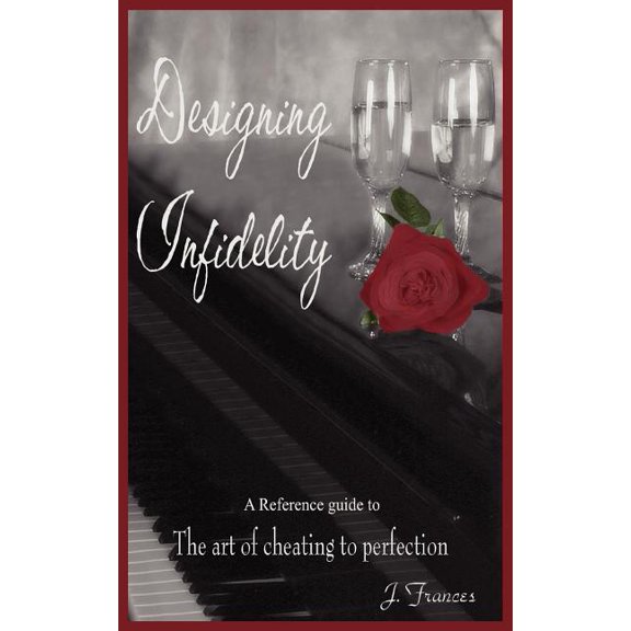 Designing Infidelity: A Reference Guide to the Art of Cheating to Perfection, (Paperback)