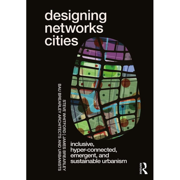 Designing Networks Cities: Inclusive, Hyper-Connected, Emergent, and Sustainable Urbanism, (Paperback)