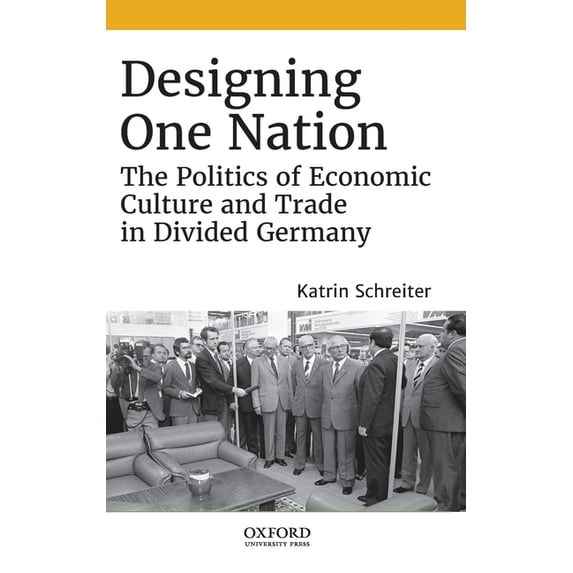Designing One Nation: The Politics of Economic Culture and Trade in Divided Germany, (Hardcover)