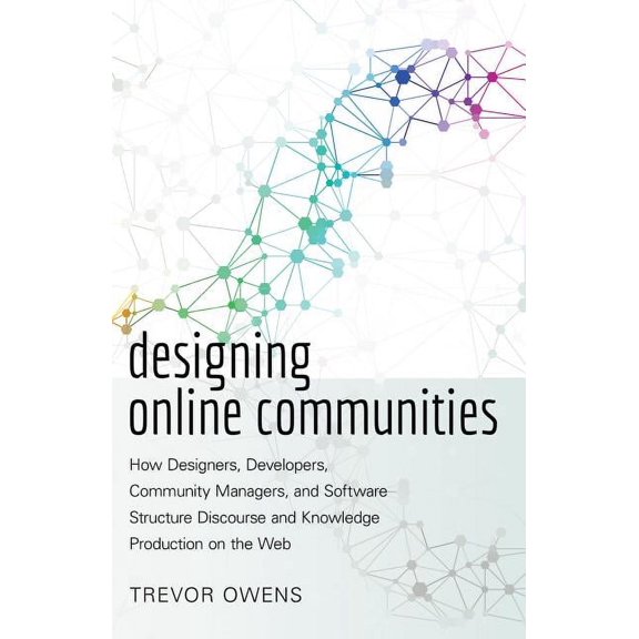 Designing Online Communities: How Designers, Developers, Community Managers, and Software Structure Discourse and Knowledge Production on the Web (Hardcover)
