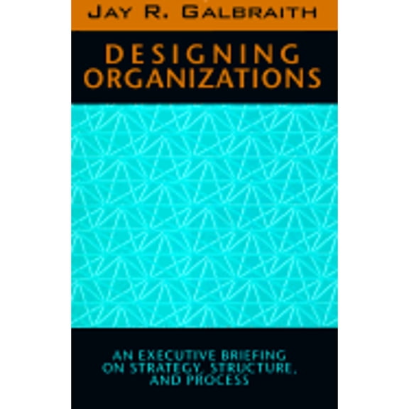 Pre-Owned Designing Organizations: An Executive Briefing on Strategy, Structure, and Process (Hardcover) by Jay R Galbraith