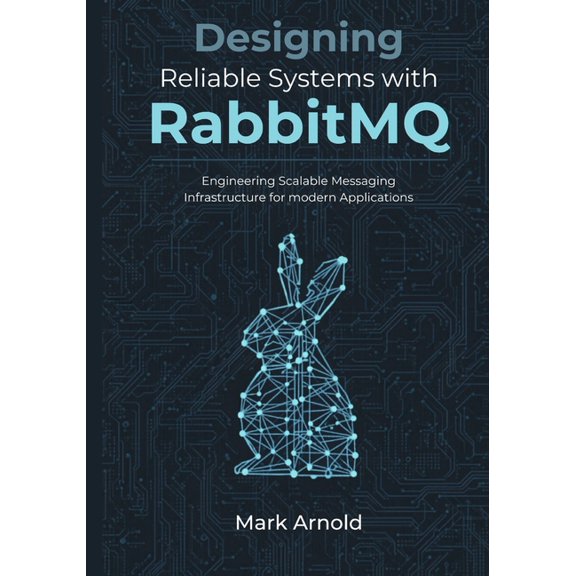 Designing Reliable Systems with RabbitMQ: Engineering Scalable Messaging Infrastructure for Modern Applications, (Paperback)