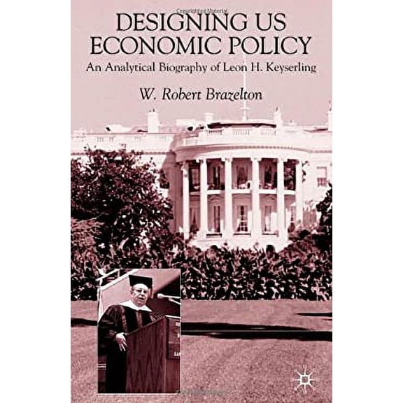 Pre-Owned Designing Us Economic Policy: An Analytical Biography of Leon H. Keyserling (Hardcover) by W Brazelton