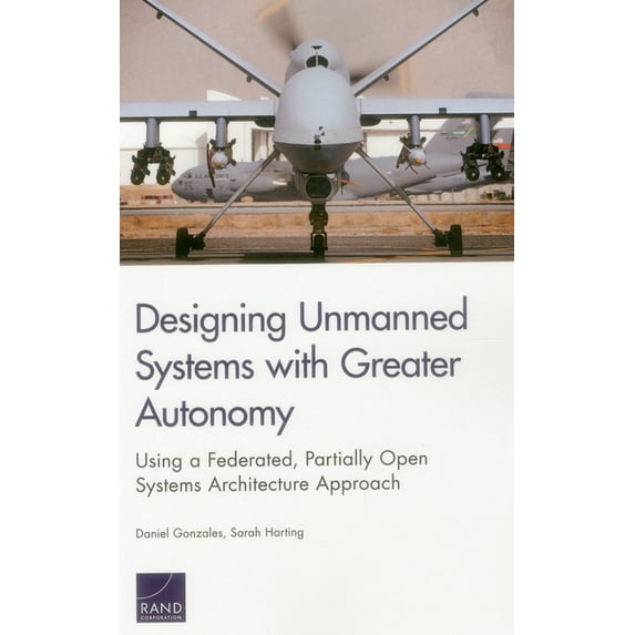 Designing Unmanned Systems with Greater Autonomy: Using a Federated, Partially Open Systems Architecture Approach, (Paperback)