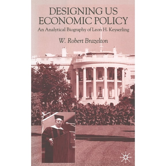 Designing Us Economic Policy: An Analytical Biography of Leon H. Keyserling, (Paperback)