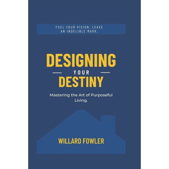 Designing Your Destiny: Mastering the Art of Purposeful Living. (Paperback)