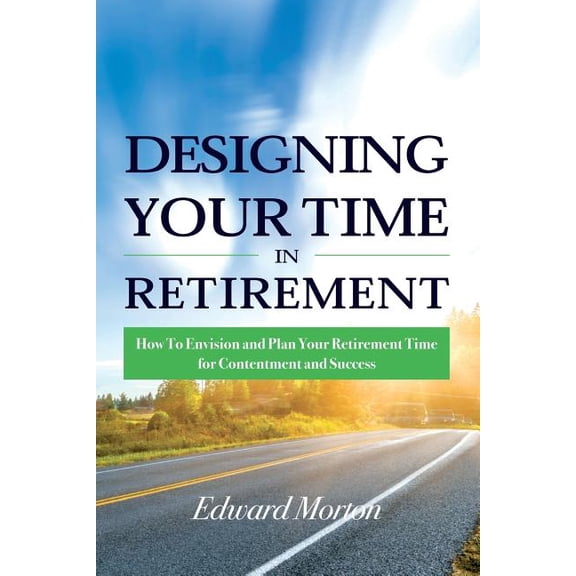 Designing Your Time in Retirement: How to Envision and Plan Your Retirement Time for Contentment and Success (Paperback)