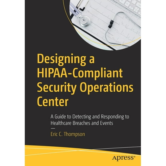 Designing a Hipaa-Compliant Security Operations Center: A Guide to Detecting and Responding to Healthcare Breaches and E, (Paperback)