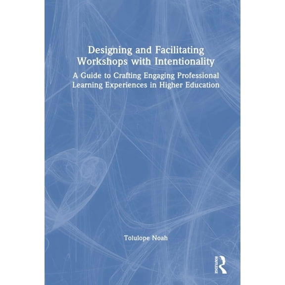 Designing and Facilitating Workshops with Intentionality: A Guide to Crafting Engaging Professional Learning Experiences, (Hardcover)