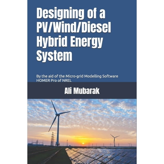 Designing of a PV/Wind/Diesel Hybrid Energy System: By the aid of the Micro-grid Modelling Software HOMER Pro of NREL, (Paperback)