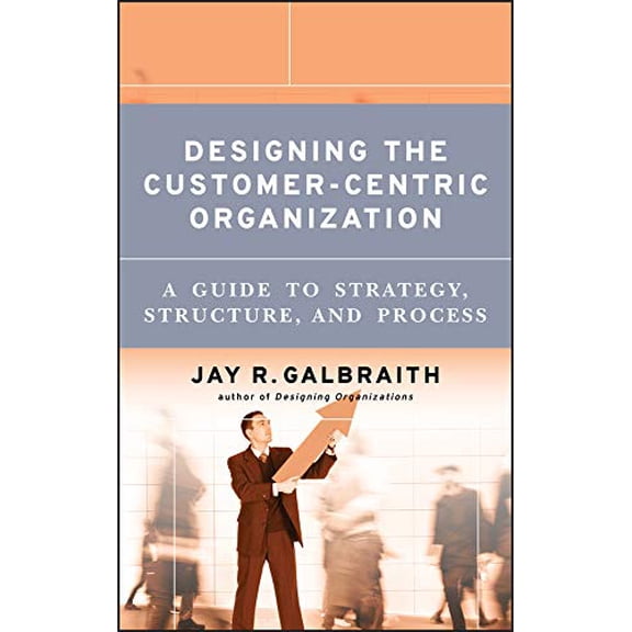 Pre-Owned Designing the Customer-Centric Organization: A Guide to Strategy, Structure, and Process (Hardcover) 0787979198 9780787979195