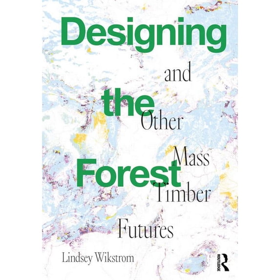 Designing the Forest and Other Mass Timber Futures, (Hardcover)