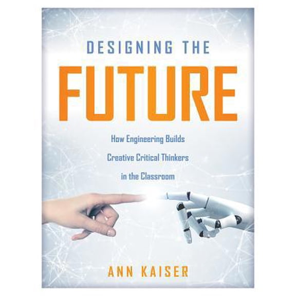 Pre-Owned Designing the Future: How Engineering Builds Creative Critical Thinkers in the Classroom (Boost Critical and Creative Thinking Using the Engineering D (Paperback) 1947604554 9781947604551