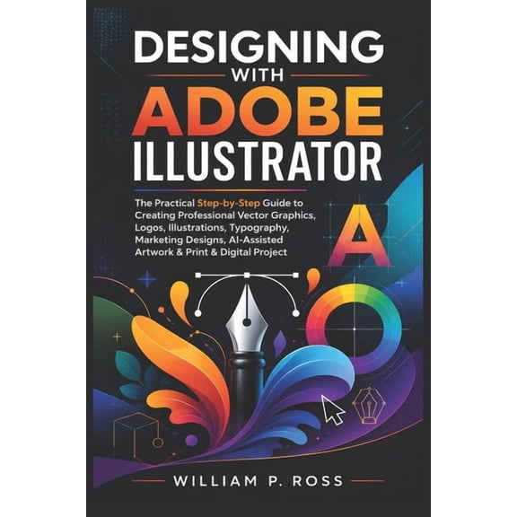 Designing with Adobe Illustrator: The Practical Step-by-Step Guide to Creating Professional Vector Graphic Logo Illustra, (Paperback)