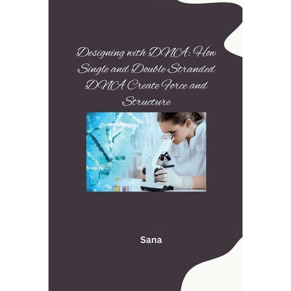 Designing with DNA: How Single and Double Stranded DNA Create Force and Structure, (Paperback)