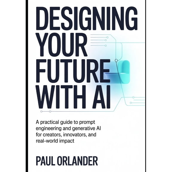 Designing your Future with AI: A Practical Guide to Prompt Engineering and Generative AI for Creators, Innovators, and R, (Paperback)