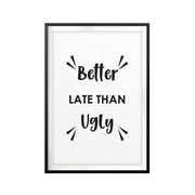 Designs ByLITA Better Late Than Ugly 8 x 10 UNFRAMED Print Funny Quote Wall Art