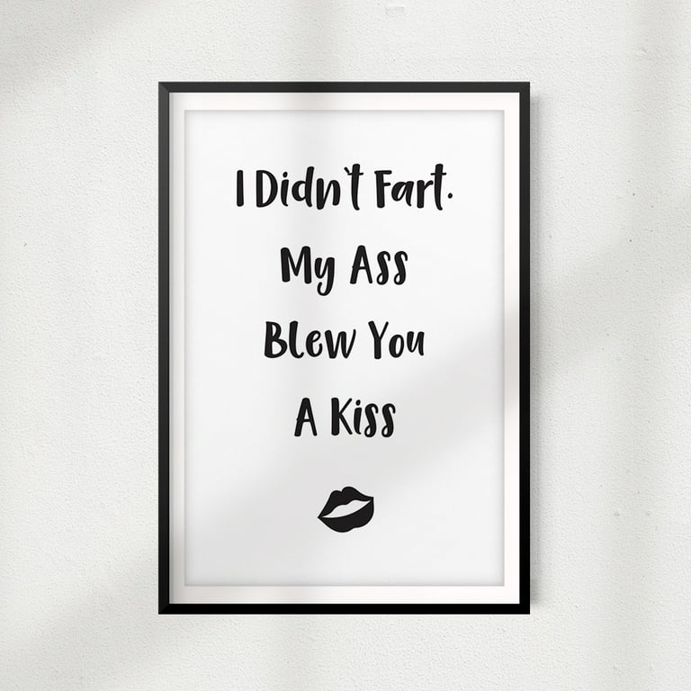Designs ByLITA I Didn't Fart My Ass Blew You A Kiss 5" x 7" UNFRAMED Print  Home Décor, Quote Wall Art - Walmart.com