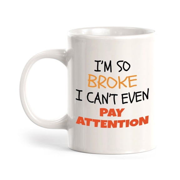 Designs ByLITA I'm So Broke, I Can't Even Pay Attention 11oz Ceramic Coffee Mug | Great Humorous Funny Novelty Gift For Friends Family and Co-workers | Printed Both Sides