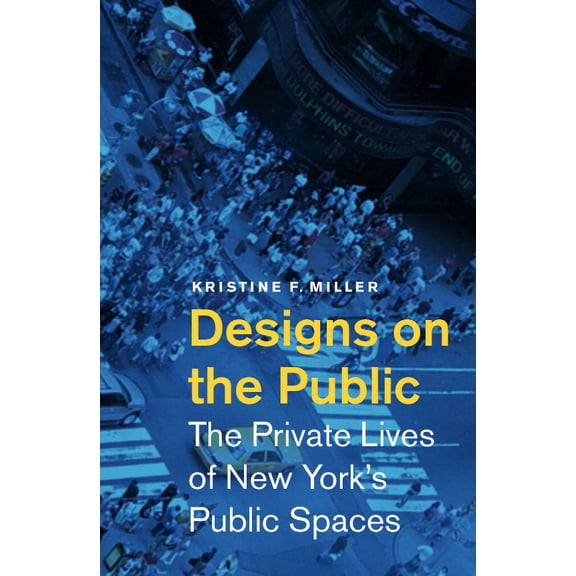 Designs on the Public : The Private Lives of New Yorks Public Spaces (Paperback)