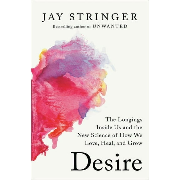 Desire: The Longings Inside Us and the New Science of How We Love, Heal, and Grow, (Hardcover)