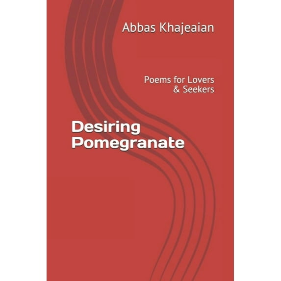 Desiring Pomegranate: Poems for Lovers Seekers Paperback 1710287594 9781710287592 Abbas Khajeaian