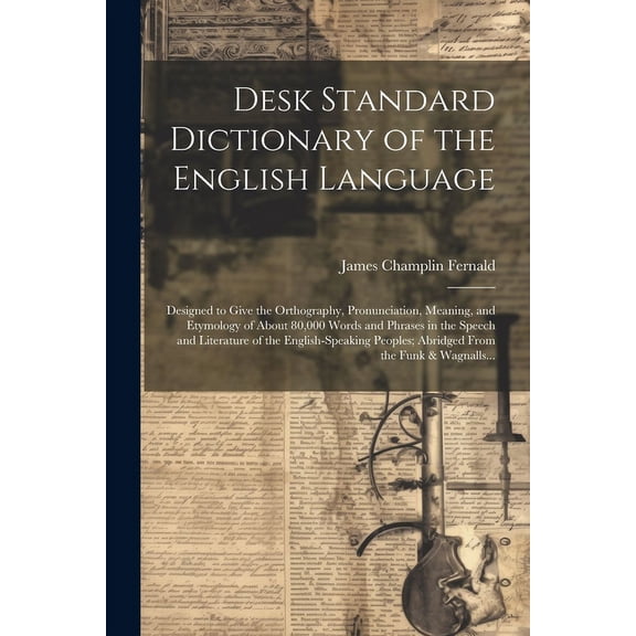 Desk Standard Dictionary of the English Language; Designed to Give the Orthography, Pronunciation, Meaning, and Etymology of About 80,000 Words and Phrases in the Speech and Literature of the English-
