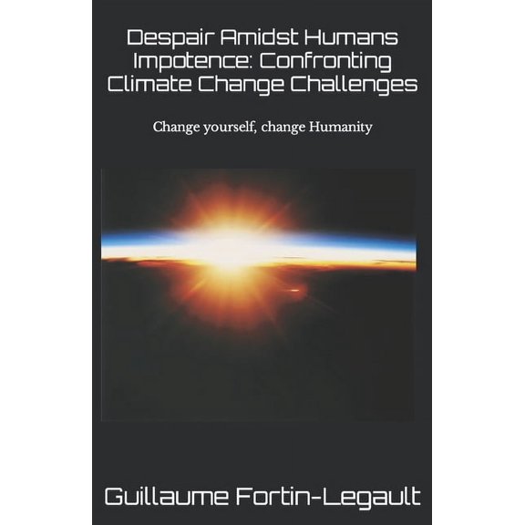 Despair Amidst Human Impotence: Confronting Climate Change Challenges: If you change yourself, you change the World, (Paperback)