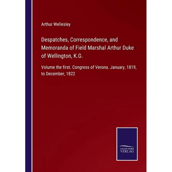 Despatches, Correspondence, and Memoranda of Field Marshal Arthur Duke of Wellington, K.G.: Volume the first. Congress o, (Paperback)