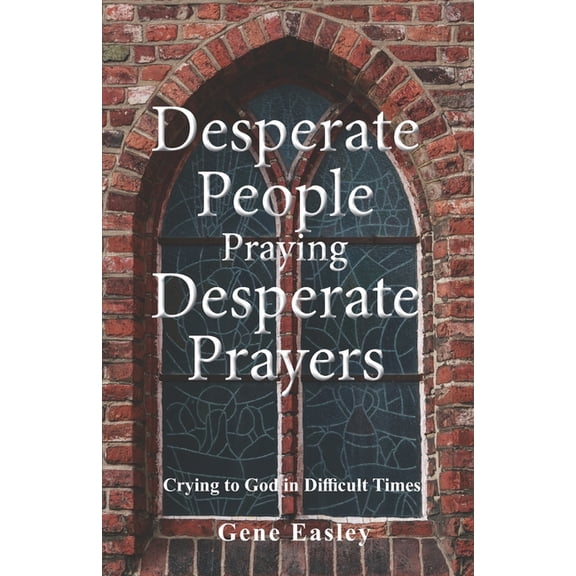 Desperate People Praying Desperate Prayers: Crying to God in Difficult Times, (Paperback)