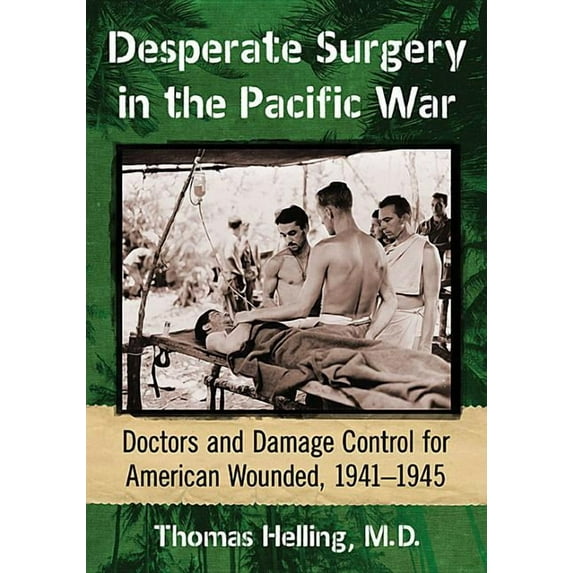 Desperate Surgery in the Pacific War: Doctors and Damage Control for American Wounded, 1941-1945, (Paperback)