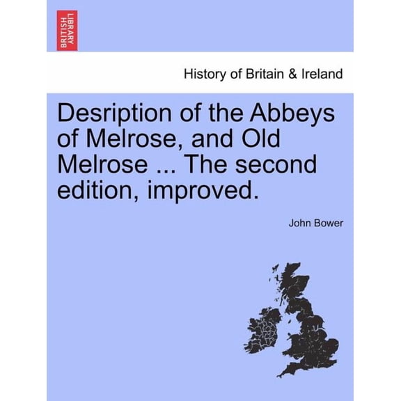 Desription of the Abbeys of Melrose, and Old Melrose ... the Second Edition, Improved. Paperback