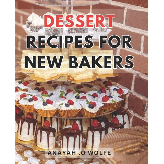 Dessert Recipes For New Bakers: Deliciously Easy Sweet Treats: Irresistible Dessert Recipes to Master for Beginner Bakers (Paperback)