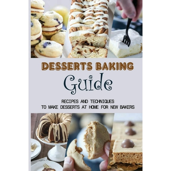 Desserts Baking Guide: Recipes And Techniques To Make Desserts At Home For New Bakers: Simple Tips To Baking Desserts (Paperback)