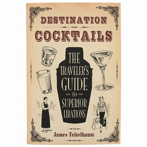 Destination: Cocktails : The Traveler's Guide to Superior Libations - Paperback