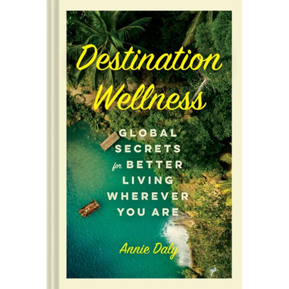 Pre-Owned Destination Wellness: Global Secrets for Better Living Wherever You Are (Hardcover) 1797202782 9781797202785