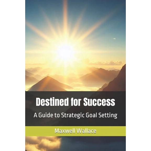 Destined for Success: A Guide to Strategic Goal Setting (Paperback)