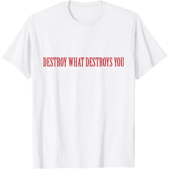 Destroy What Destroys You T-Shirt