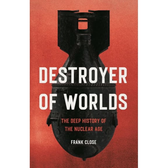 Pre-Owned Destroyer of Worlds: The Deep History of the Nuclear Age