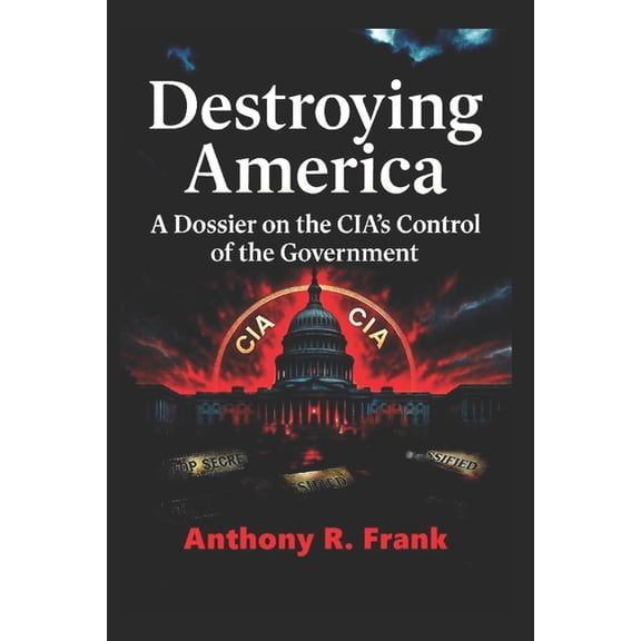 Destroying America: A Dossier on the CIA's Control of the Government, (Paperback)